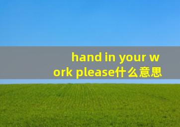 hand in your work please什么意思